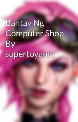 Bantay ng Computer Shop: PART I .